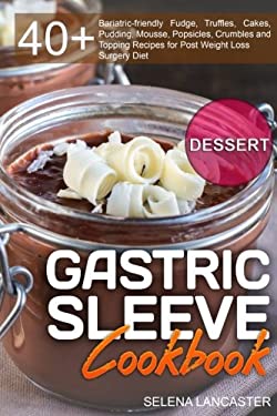 Gastric Sleeve Cookbook : DESSERT - 40+ Easy and Skinny Low-Carb, Low-sugar, Low-fat Bariatric-friendly Fudge, Truffles, Cakes, Pudding, Mousse, Popsi