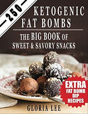 250 Ketogenic Fat Bombs : The Big Book of Sweet and Savory Snacks (Extra Fat Bomb Dip Recipes)