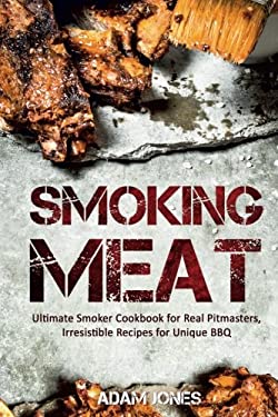 Smoking Meat : Ultimate Smoker Cookbook for Real Pitmasters, Irresistible Recipes for Unique BBQ