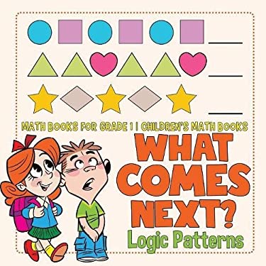 What Comes Next? Logic Patterns - Math Books for Grade 1 Children's Math Books