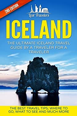 Iceland: the Ultimate Iceland Travel Guide by a Traveler for a Traveler : The Best Travel Tips; Where to Go, What to See and Much More