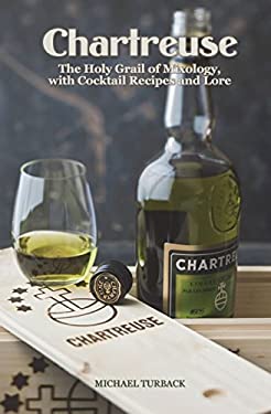Chartreuse : The Holy Grail of Mixology, with Cocktail Recipes and Lore