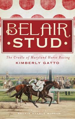 Belair Stud : The Cradle of Maryland Horse Racing