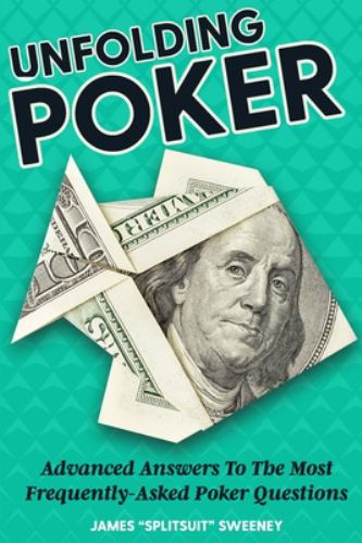 Unfolding Poker : Advanced Answers to the Most Frequently-Asked Poker Questions
