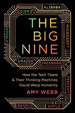 The Big Nine : How the Tech Titans and Their Thinking Machines Could Warp Humanity