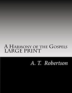 A Harmony of the Gospels by A. T. Robertson : Based on the Broadus Harmony in the Revised Version