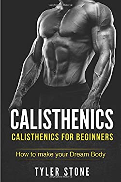 Calisthenics: Calisthenics for Beginners: How to Make Your Dream Body : Calisthenics, Fitness, Health, Weight Loss, Muscle Gain, Training