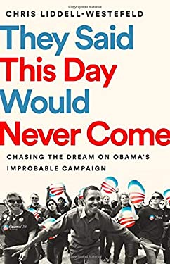 They Said This Day Would Never Come : Chasing the Dream on Obama's Improbable Campaign