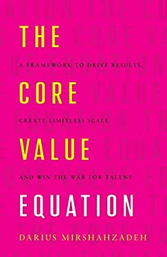 The Core Value Equation : A Framework to Drive Results, Create Limitless Scale and Win the War for Talent
