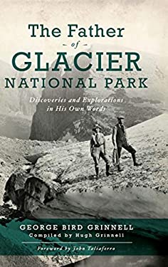 Father of Glacier National Park : Discoveries and Explorations in His Own Words