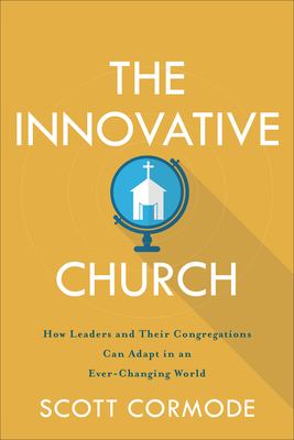 The Innovative Church : How Leaders and Their Congregations Can Adapt in an Ever-Changing World