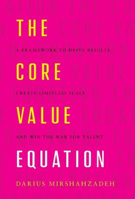 The Core Value Equation : A Framework to Drive Results, Create Limitless Scale and Win the War for Talent