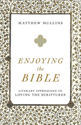 Enjoying the Bible : Literary Approaches to Loving the Scriptures