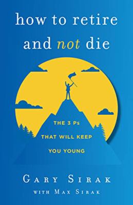 How to Retire and Not Die : The 3 Ps That Will Keep You Young
