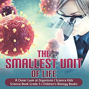 The Smallest Unit of Life a Closer Look at Organisms Science Kids Science Book Grade 5 Children's Biology Books