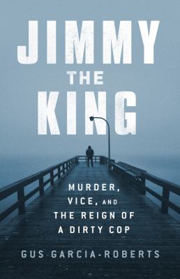Jimmy the King : Murder, Vice, and the Reign of a Dirty Cop