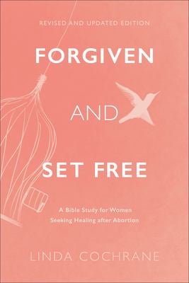Forgiven and Set Free : A Bible Study for Women Seeking Healing after Abortion