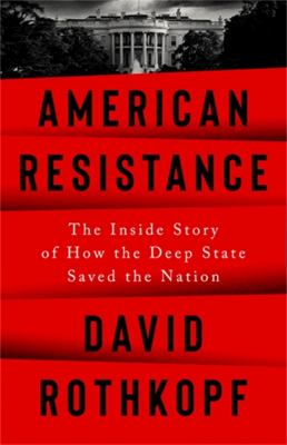 American Resistance : The Inside Story of How the Deep State Saved the Nation