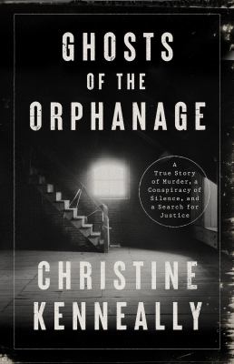 Ghosts of the Orphanage : A Story of Mysterious Deaths, a Conspiracy of Silence, and a Search for Justice