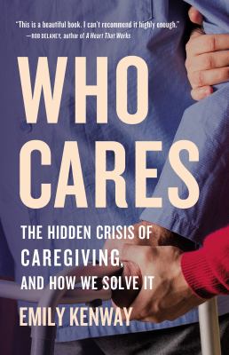 Who Cares : The Hidden Crisis of Caregiving, and How We Solve It