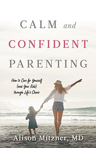 Calm and Confident Parenting : How to Care for Yourself (and Your Kids) Through Life's Chaos