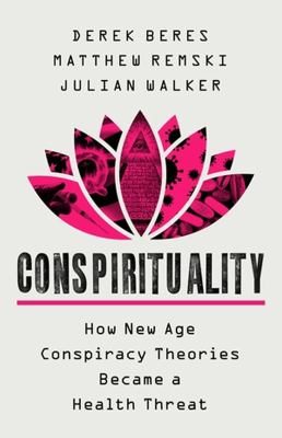 Conspirituality : How New Age Conspiracy Theories Became a Health Threat