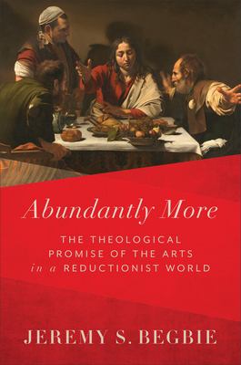Abundantly More : The Theological Promise of the Arts in a Reductionist World