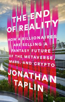 The End of Reality : How Four Billionaires Are Selling a Fantasy Future of the Metaverse, Mars, and Crypto