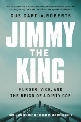 Jimmy the King : Murder, Vice, and the Reign of a Dirty Cop