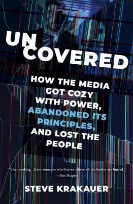 Uncovered : How the Media Got Cozy with Power, Abandoned Its Principles, and Lost the People