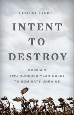Intent to Destroy : Russia's Two-Hundred-Year Quest to Dominate Ukraine