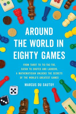 Around the World in Eighty Games : From Tarot to Tic-Tac-Toe, Catan to Chutes and Ladders, a Mathematician Unlocks the Secrets of the World's Greatest