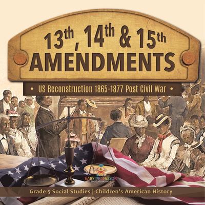 13th, 14th & 15th Amendments : US Reconstruction 1865-1877 Post Civil War Grade 5 Social Studies Children's American History