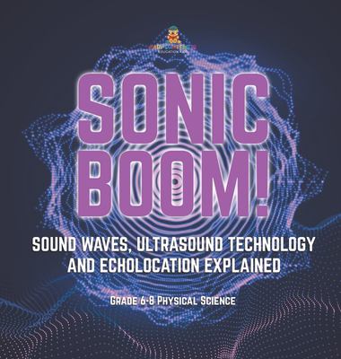 Sonic Boom! Sound Waves, Ultrasound Technology and Echolocation Explained Grade 6-8 Physical Science
