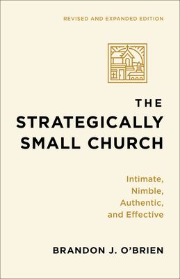 The Strategically Small Church : Intimate, Nimble, Authentic, and Effective