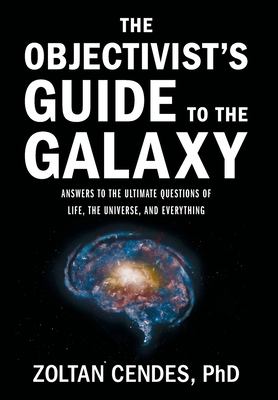 The Objectivist's Guide to the Galaxy : Answers to the Ultimate Questions of Life, the Universe, and Everything