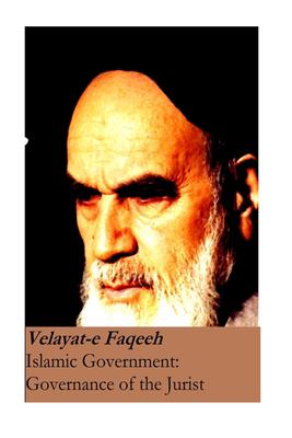 Islamic Government: Governance of the Jurist : Velayat-E Faqeeh [Original Version]
