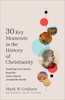30 Key Moments in the History of Christianity : Inspiring True Stories from the Early Church Around the World