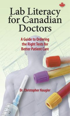 Lab Literacy for Canadian Doctors : A Guide to Ordering the Right Tests for Better Patient Care