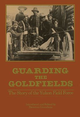 Guarding the Goldfields : The Story of the Yukon Field Force