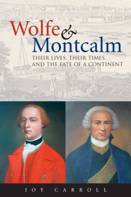Wolfe and Montcalm : Their Lives, Their Times, and the Fate of a Continent