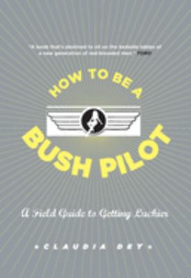 How to Be a Bush Pilot : A Field Guide to Getting Luckier