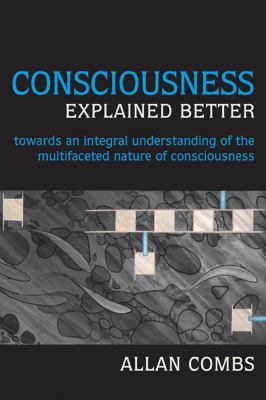 Consciousness Explained Better : Towards an Integral Understanding of the Multifaceted Nature of Consciousness