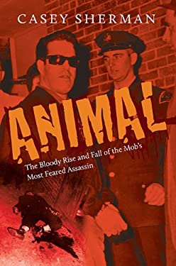 Animal : The Bloody Rise and Fall of the Mob's Most Feared Assassin