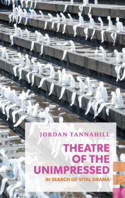 Theatre of the Unimpressed : In Search of Vital Drama
