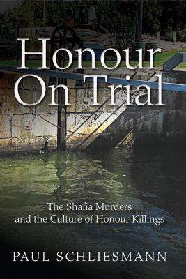 Honour on Trial : The Shafia Murders and the Culture of Honour Killings