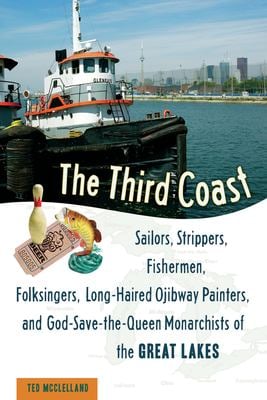 The Third Coast : Sailors, Strippers, Fishermen, Folksingers, Long-Haired Ojibway Painters, and God-Save-The-Queen Monarchists of the Great Lakes
