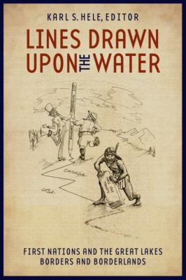 Lines Drawn upon the Water : First Nations and the Great Lakes Borders and Borderlands