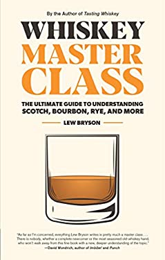 Whiskey Master Class : The Ultimate Guide to Understanding Scotch, Bourbon, Rye, and More