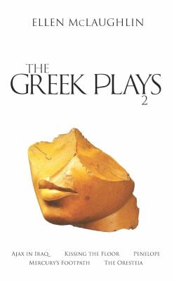 The Greek Plays 2 : Ajax in Iraq, Kissing the Floor, Penelope, Mercury's Footpath, and the Oresteia